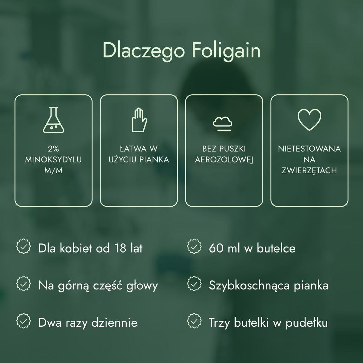 Dlaczego Foligain: 2% minoksydylu m/m, Łatwa w użyciu pianka, Bez puszki aerozolowej, Nietestowana na zwierzętach