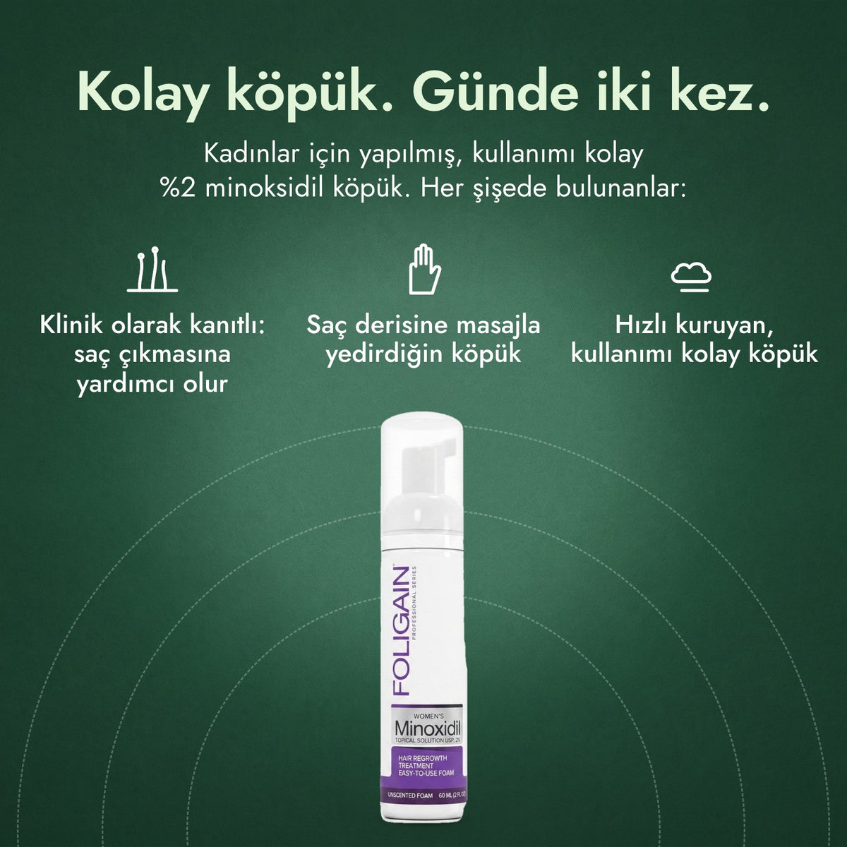 Kadınlar için Foligain %2 Minoksidil Köpük: Kolay köpük. Günde iki kez. Klinik olarak kanıtlı: saç çıkmasına yardımcı olur, Saç derisine masajla yedirdiğin köpük, Hızlı kuruyan, kullanımı kolay köpük