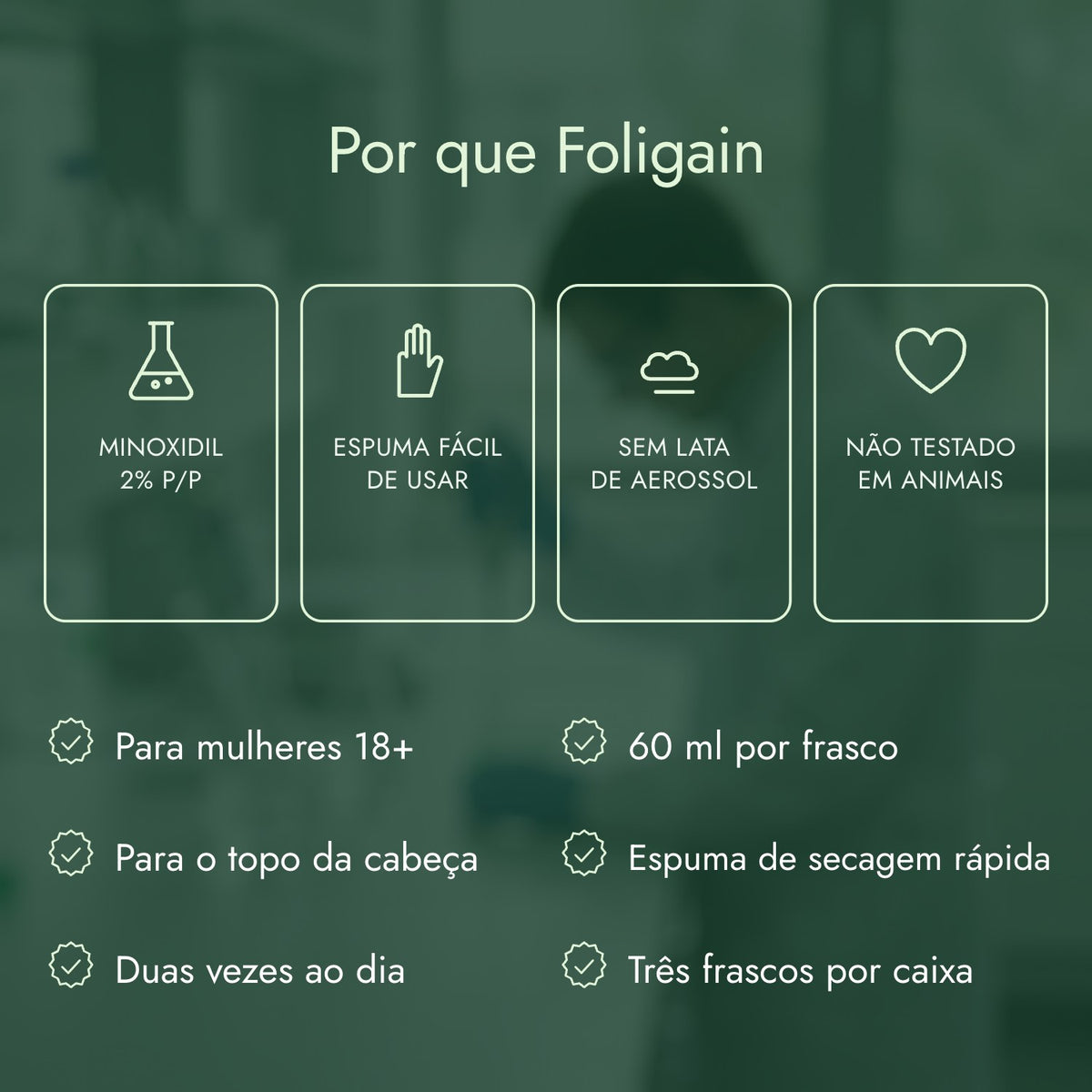 Por que Foligain: Minoxidil 2% p/p, Espuma fácil de usar, Sem lata de aerossol, Não testado em animais