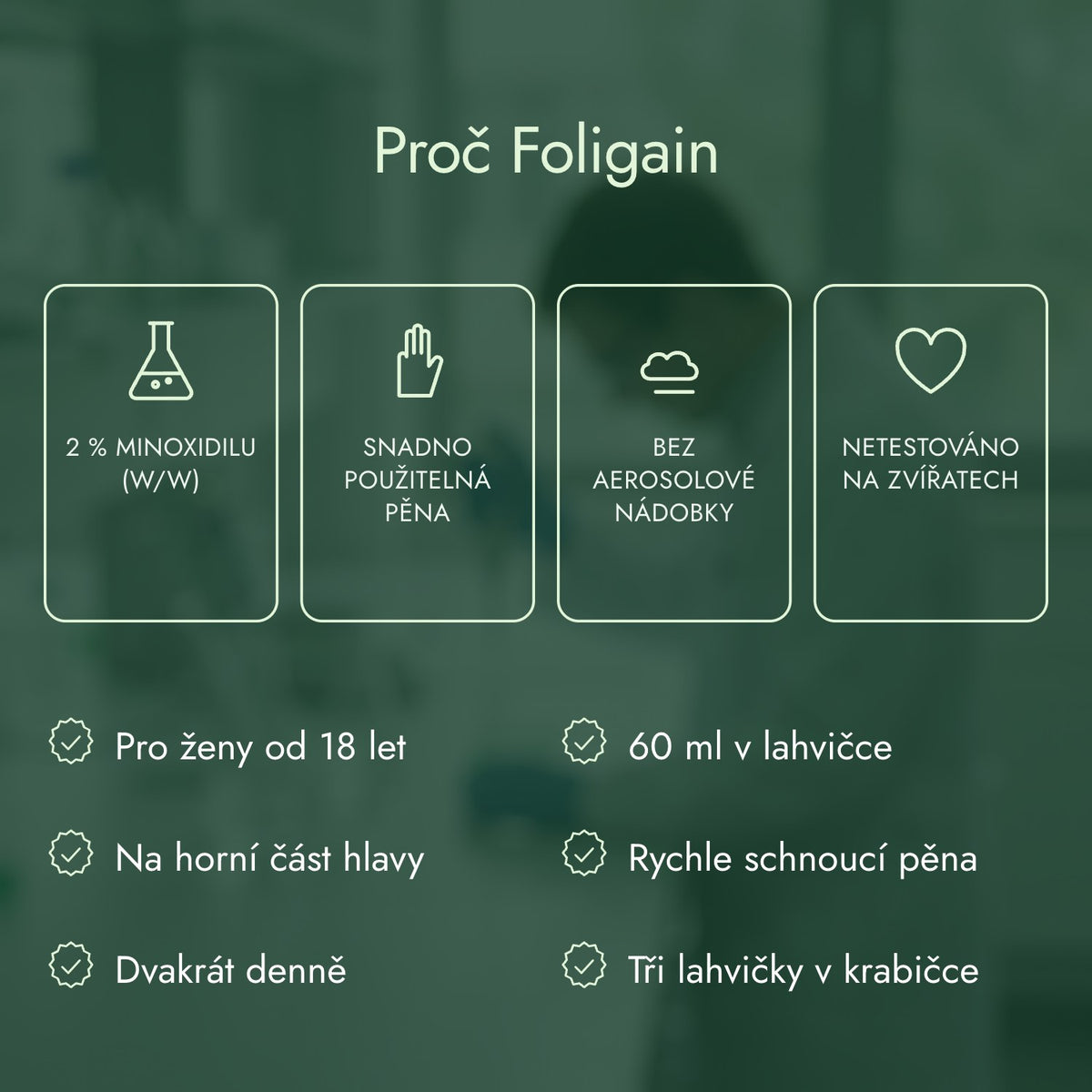Proč Foligain: 2 % minoxidilu (w/w), Snadno použitelná pěna, Bez aerosolové nádobky, Netestováno na zvířatech
