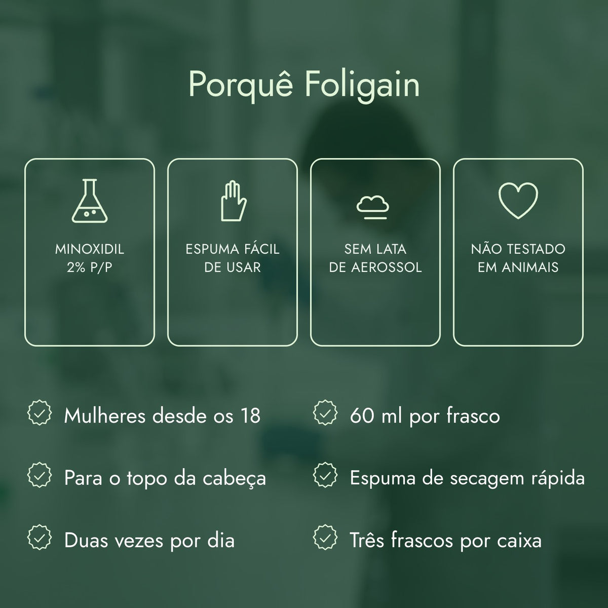 Porquê Foligain: Minoxidil 2% p/p, Espuma fácil de usar, Sem lata de aerossol, Não testado em animais