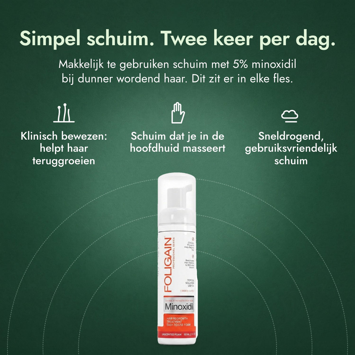 Foligain Minoxidil 5% schuim voor mannen: Simpel schuim. Twee keer per dag. Klinisch bewezen: helpt haar teruggroeien, Schuim dat je in de hoofdhuid masseert, Sneldrogend, gebruiksvriendelijk schuim