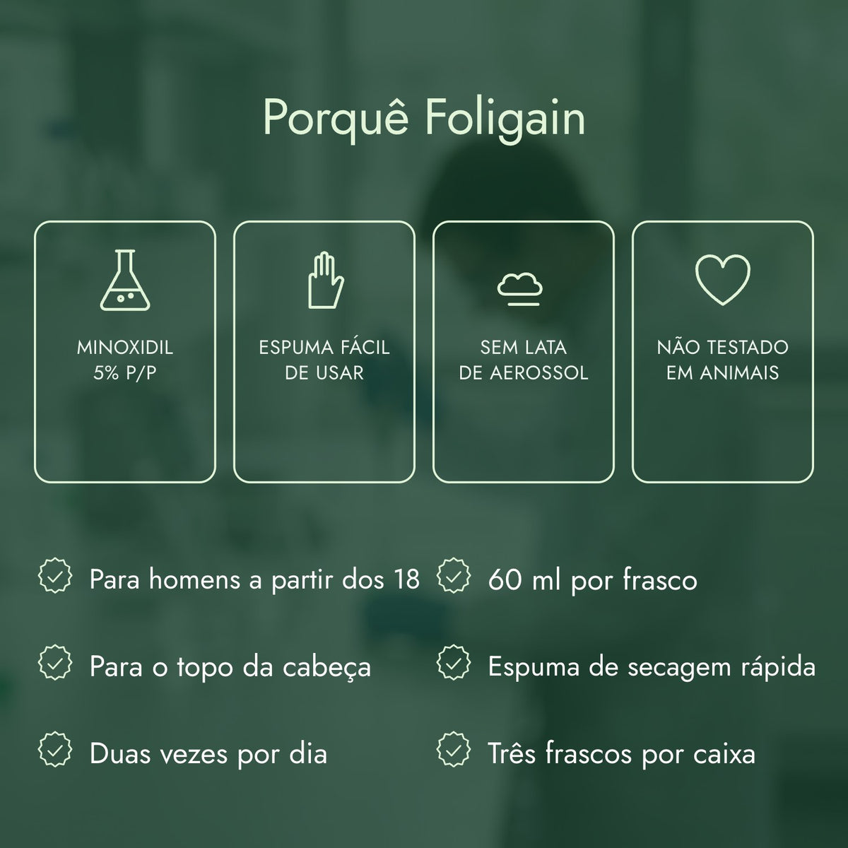 Porquê Foligain: Minoxidil 5% p/p, Espuma fácil de usar, Sem lata de aerossol, Não testado em animais