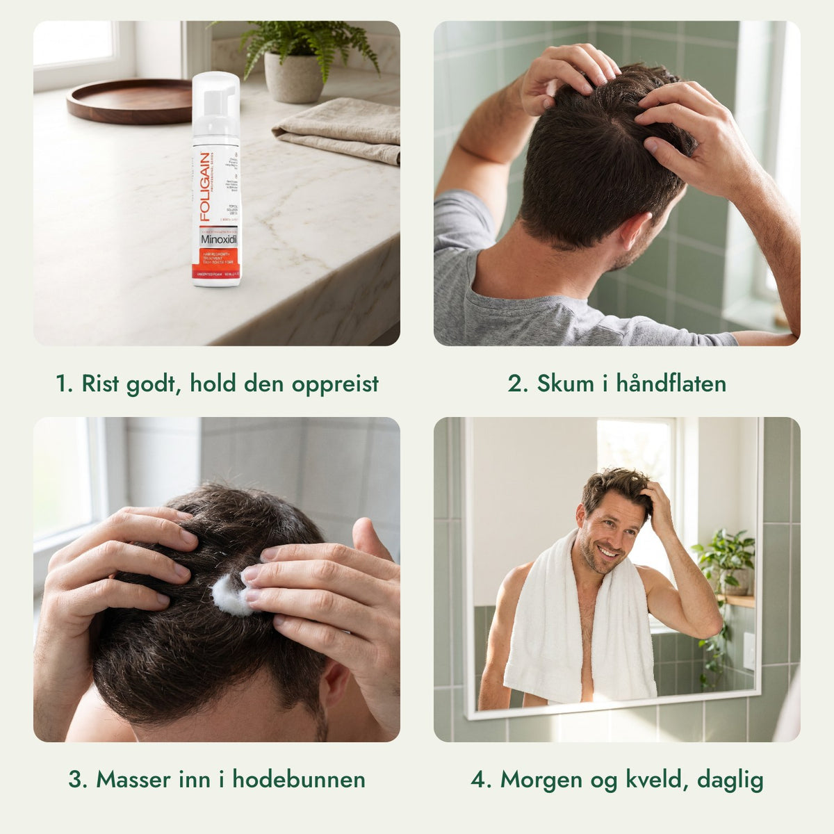 Foligain minoksidil 5 % skum for menn: Rist godt, hold den oppreist, Skum i håndflaten, Masser inn i hodebunnen, Morgen og kveld, daglig