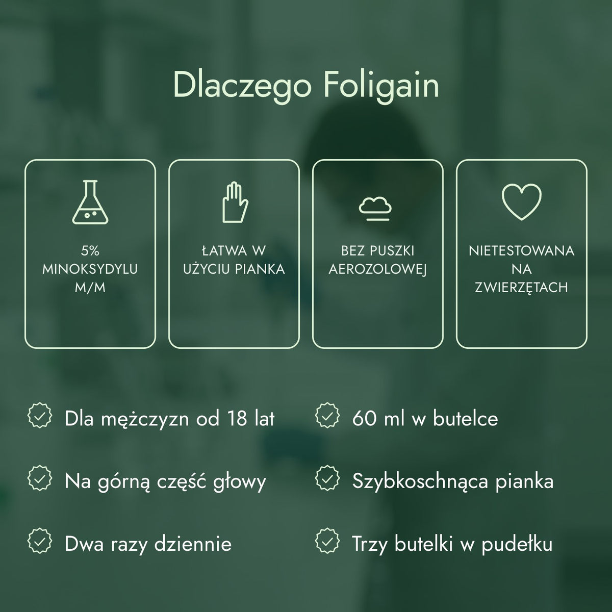 Dlaczego Foligain: 5% minoksydylu m/m, Łatwa w użyciu pianka, Bez puszki aerozolowej, Nietestowana na zwierzętach