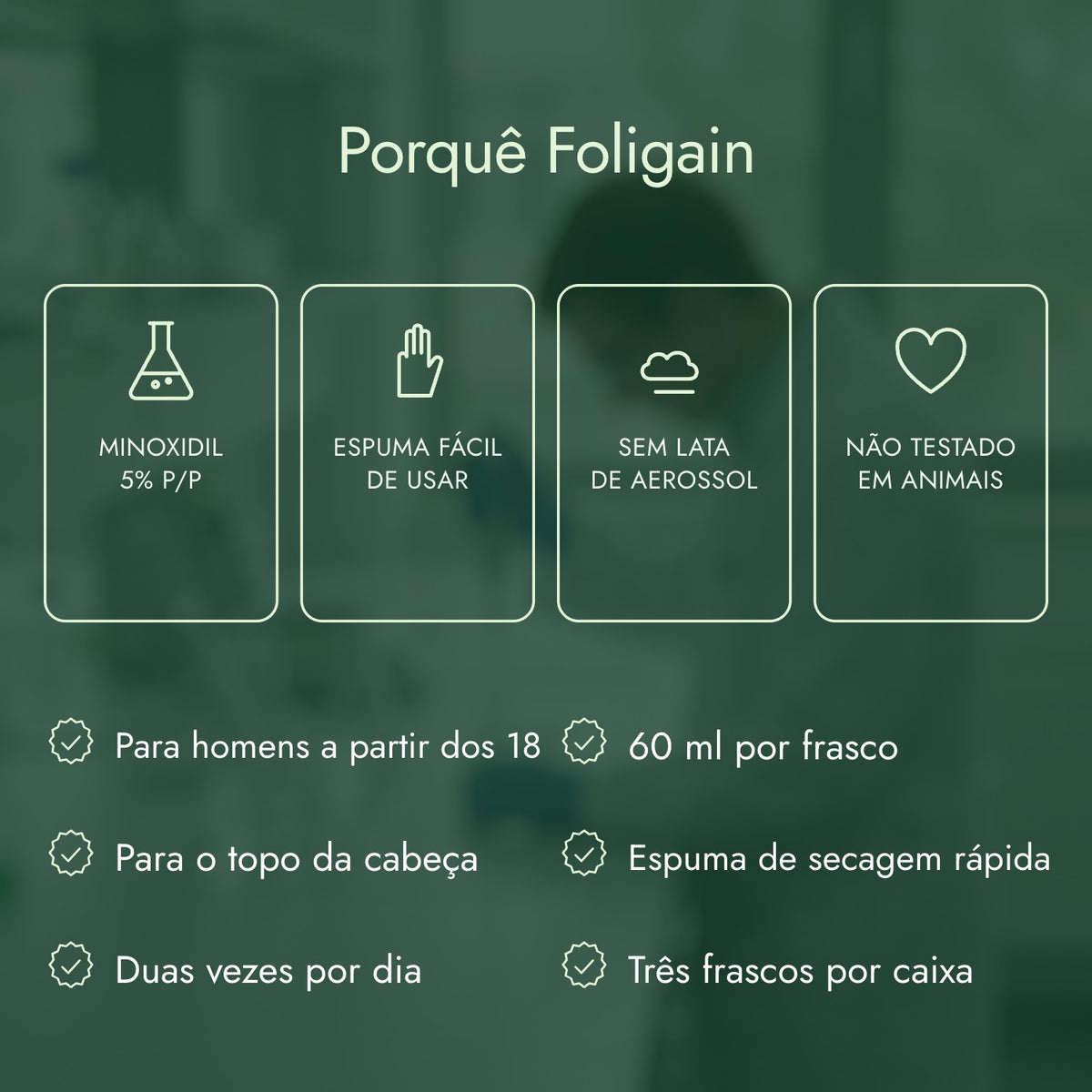 Porquê Foligain: Minoxidil 5% p/p, Espuma fácil de usar, Sem lata de aerossol, Não testado em animais