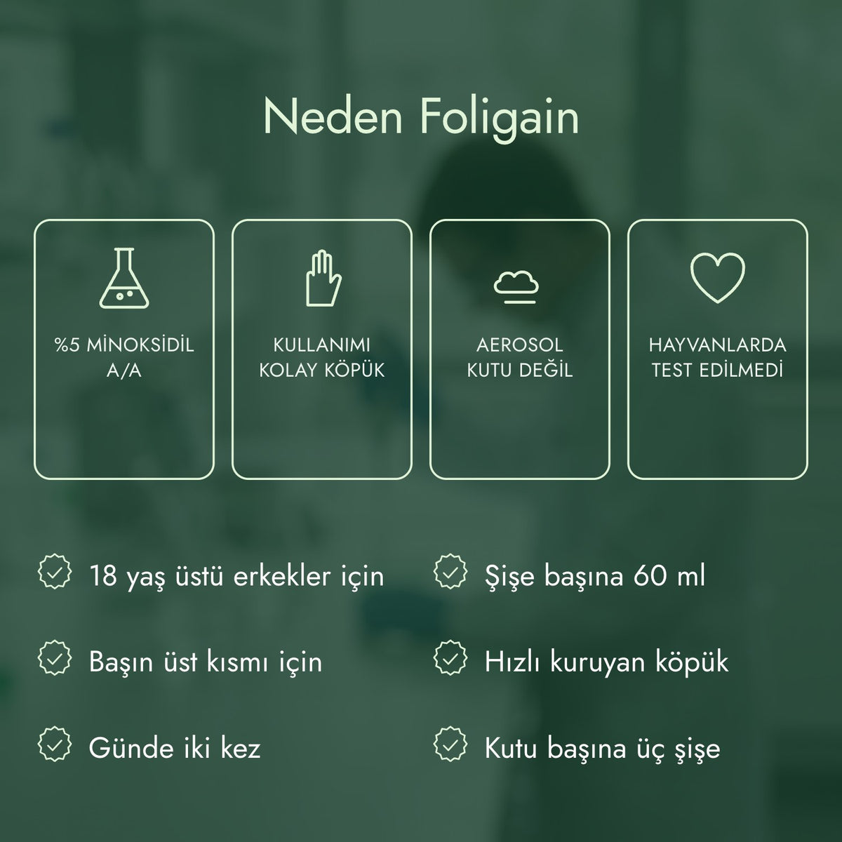 Neden Foligain: %5 minoksidil a/a, Kullanımı kolay köpük, Aerosol kutu değil, Hayvanlarda test edilmedi