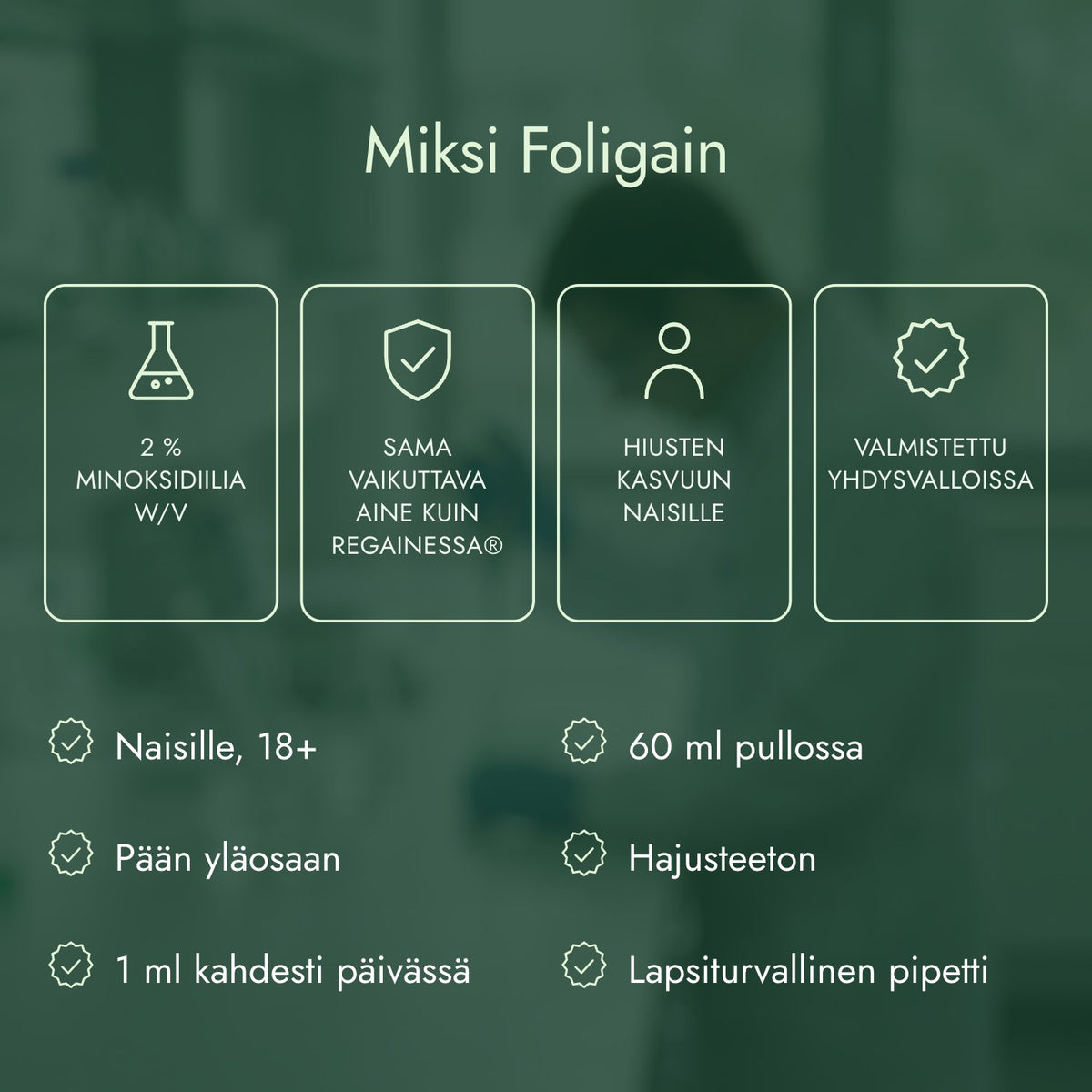 Miksi Foligain: 2 % minoksidiilia w/v, Sama vaikuttava aine kuin Regainessa®, Hiusten kasvuun naisille, Valmistettu Yhdysvalloissa