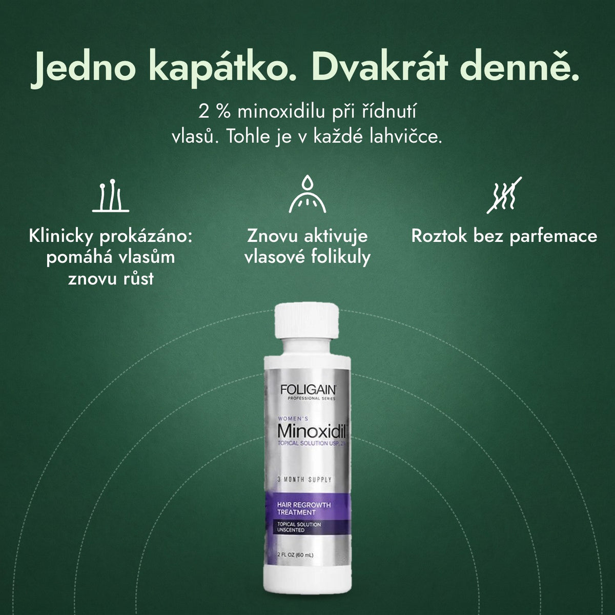 Foligain Minoxidil 2 % pro ženy: Jedno kapátko. Dvakrát denně. Klinicky prokázáno: pomáhá vlasům znovu růst, Znovu aktivuje vlasové folikuly, Roztok bez parfemace