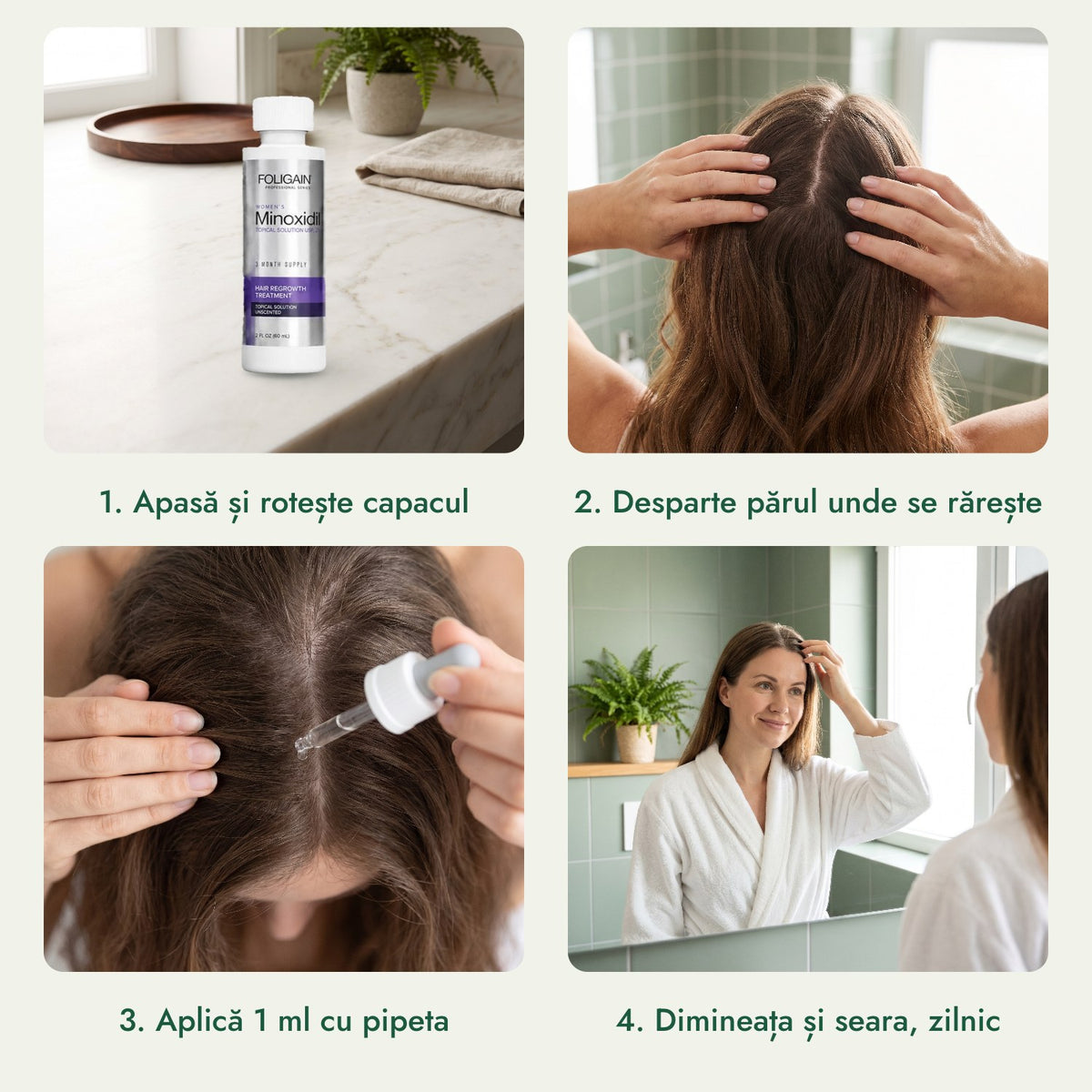 Foligain minoxidil 2% pentru femei: Apasă și rotește capacul, Desparte părul unde se rărește, Aplică 1 ml cu pipeta, Dimineața și seara, zilnic