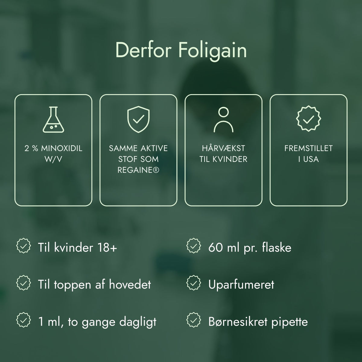 Derfor Foligain: 2 % minoxidil w/v, Samme aktive stof som Regaine®, Hårvækst til kvinder, Fremstillet i USA