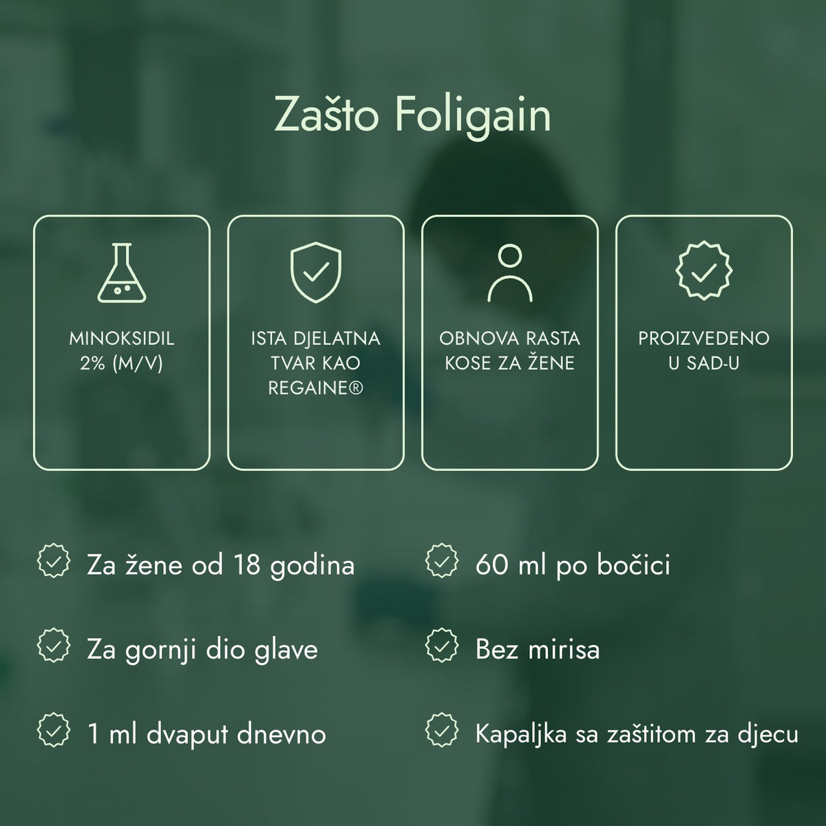 Zašto Foligain: Minoksidil 2% (m/v), Ista djelatna tvar kao Regaine®, Obnova rasta kose za žene, Proizvedeno u SAD-u