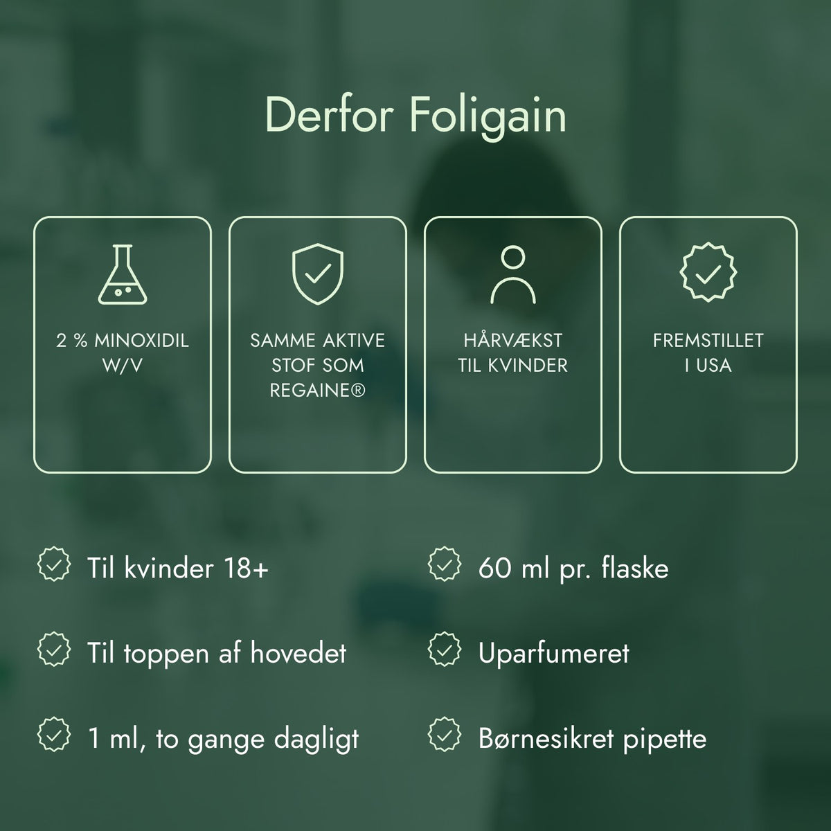 Derfor Foligain: 2 % minoxidil w/v, Samme aktive stof som Regaine®, Hårvækst til kvinder, Fremstillet i USA