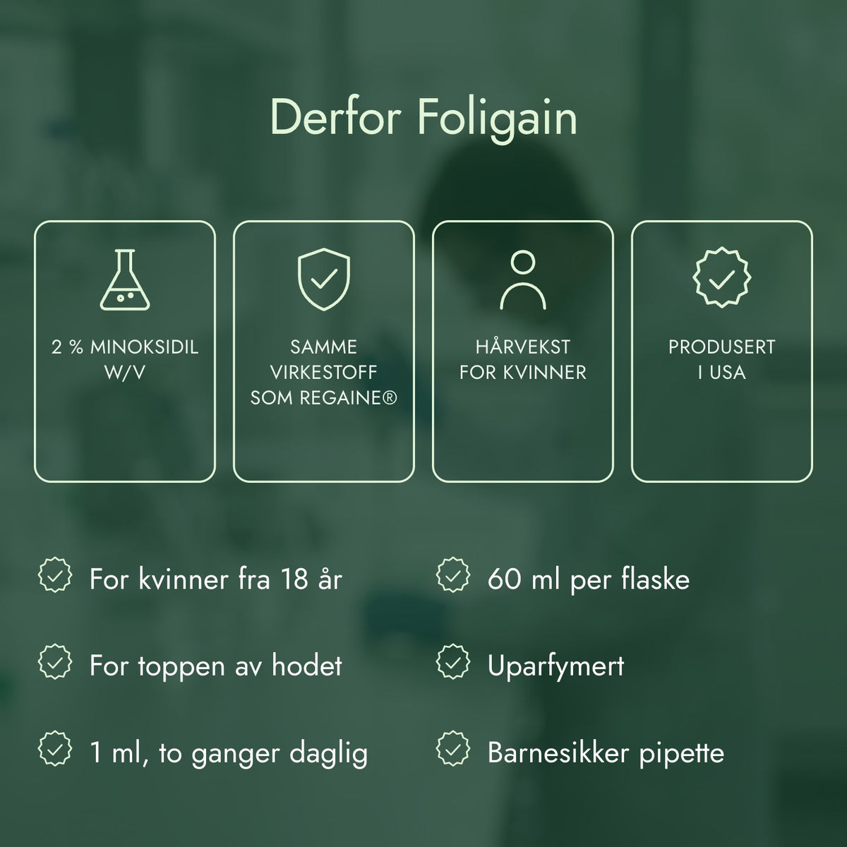Derfor Foligain: 2 % minoksidil w/v, Samme virkestoff som Regaine®, Hårvekst for kvinner, Produsert i USA
