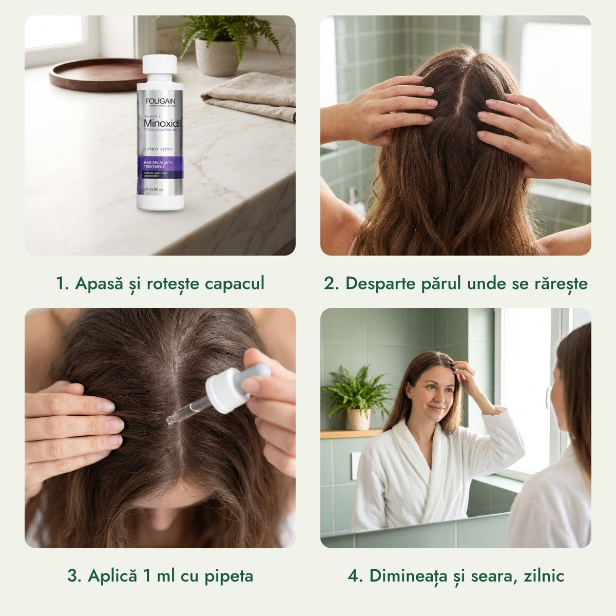 Foligain minoxidil 2% pentru femei: Apasă și rotește capacul, Desparte părul unde se rărește, Aplică 1 ml cu pipeta, Dimineața și seara, zilnic