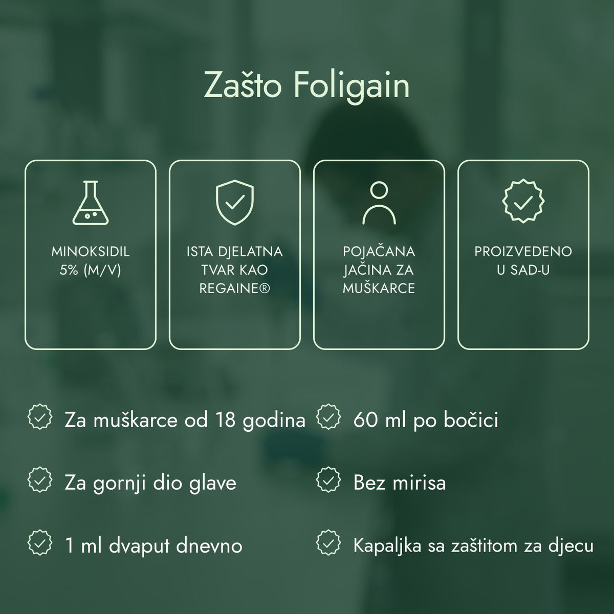 Zašto Foligain: Minoksidil 5% (m/v), Ista djelatna tvar kao Regaine®, Pojačana jačina za muškarce, Proizvedeno u SAD-u