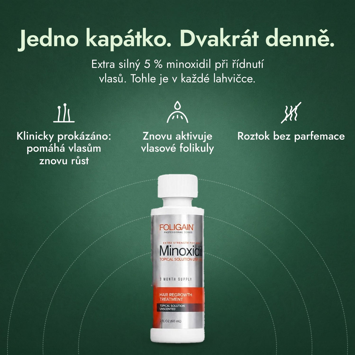 Foligain Minoxidil 5 % pro muže: Jedno kapátko. Dvakrát denně. Klinicky prokázáno: pomáhá vlasům znovu růst, Znovu aktivuje vlasové folikuly, Roztok bez parfemace