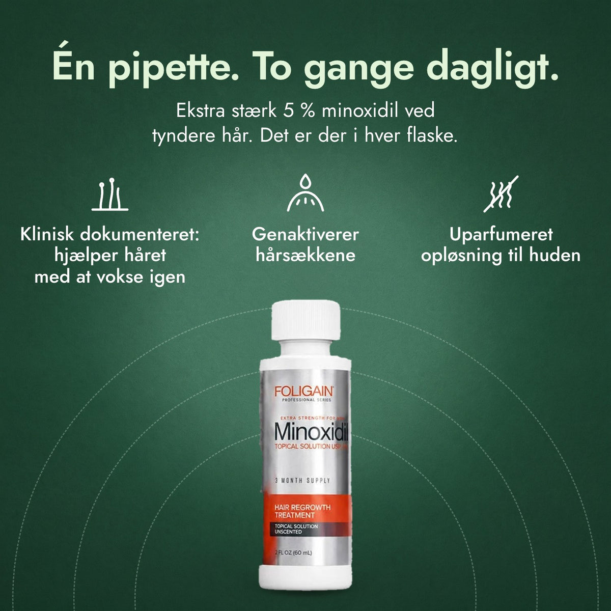 Foligain Minoxidil 5 % til mænd: Én pipette. To gange dagligt. Klinisk dokumenteret: hjælper håret med at vokse igen, Genaktiverer hårsækkene, Uparfumeret opløsning til huden