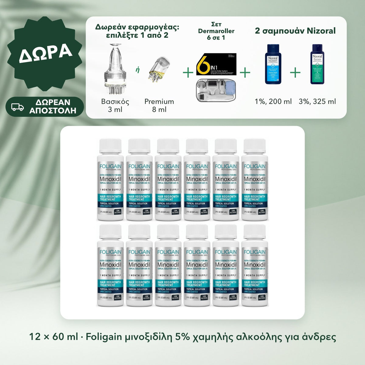 12 × 60 ml · Foligain μινοξιδίλη 5% χαμηλής αλκοόλης για άνδρες: Δωρεάν εφαρμογέας: επιλέξτε 1 από 2, Σετ Dermaroller 6 σε 1, 2 σαμπουάν Nizoral