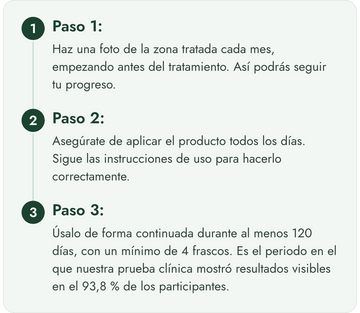 Tres pasos para la garantia de devolucion de 120 dias: hacer una foto cada mes, aplicar el producto a diario y usarlo al menos 120 dias.