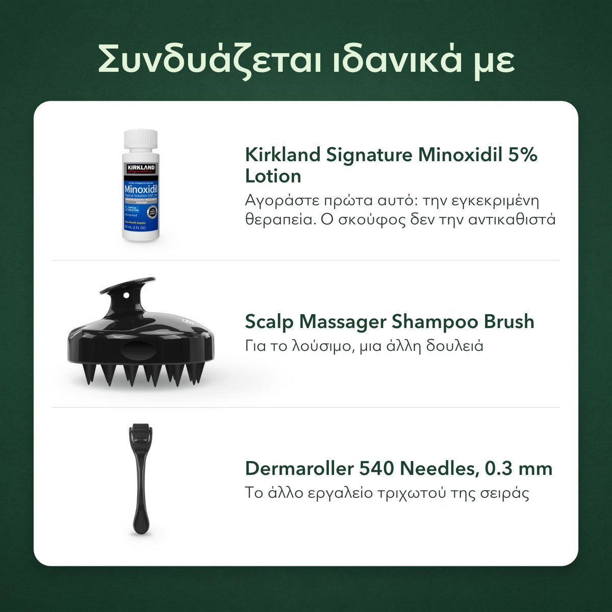 Συνδυάζεται ιδανικά με: Kirkland Signature Minoxidil 5%, Βούρτσα μασάζ τριχωτού για λούσιμο, Dermaroller 540 βελόνων, 0,3 mm