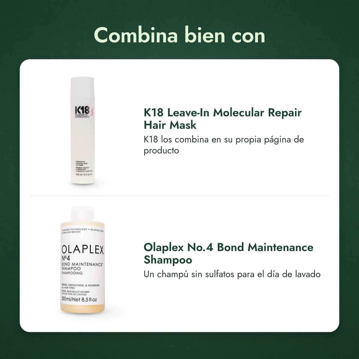 Combina bien con: K18 Leave-In Molecular Repair Hair Mask, Olaplex No.4 Bond Maintenance Shampoo