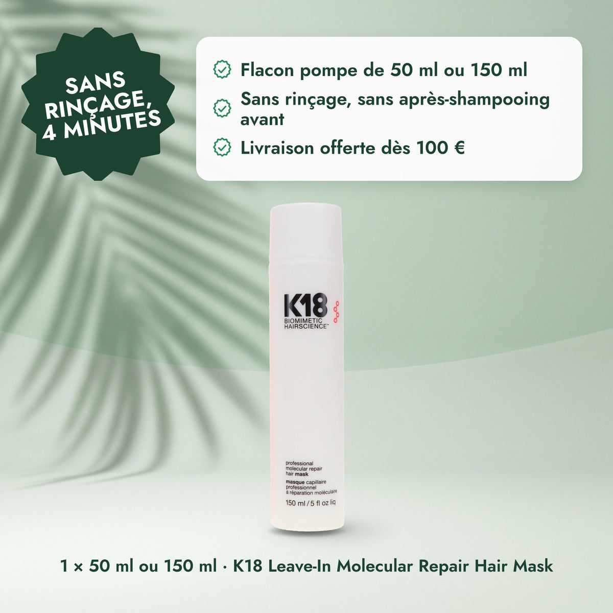 1 × 50 ml ou 150 ml · K18 Leave-In Molecular Repair Hair Mask: Sans rinçage, 4 minutes