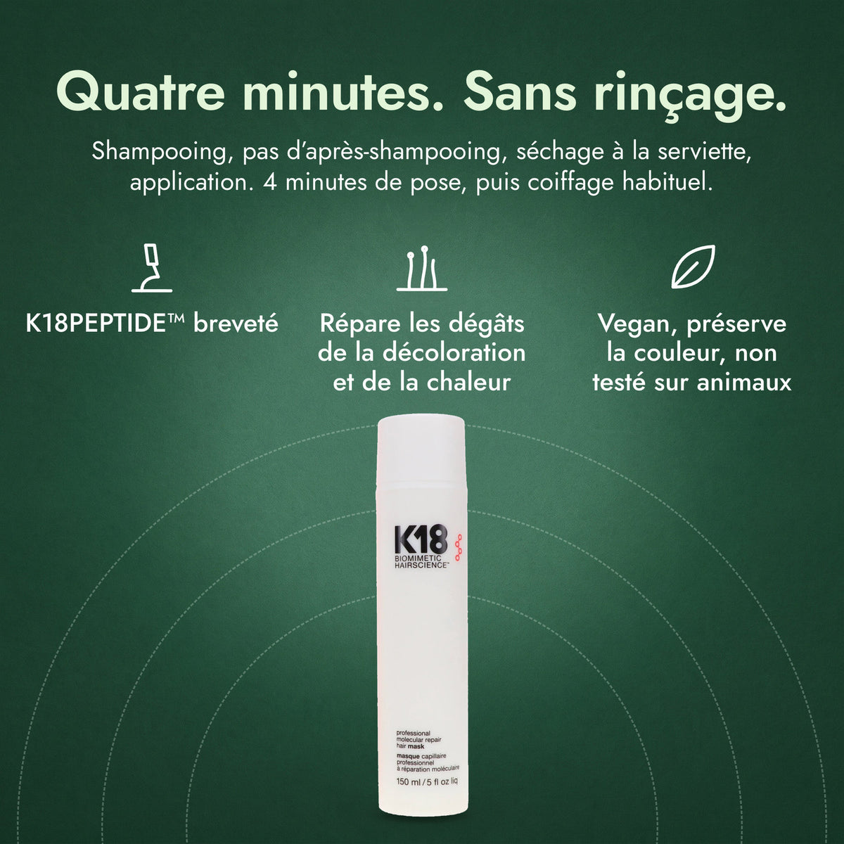 K18 Leave-In Molecular Repair Hair Mask: Quatre minutes. Sans rinçage. K18PEPTIDE™ breveté, Répare les dégâts de la décoloration et de la chaleur, Vegan, préserve la couleur, non testé sur animaux