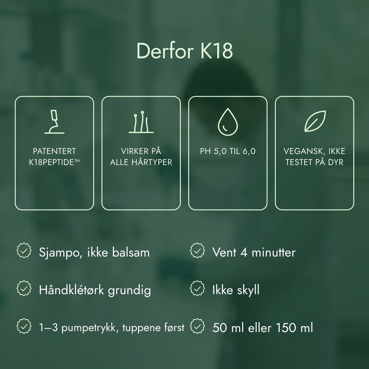 Derfor K18: Patentert K18PEPTIDE™, Virker på alle hårtyper, pH 5,0 til 6,0, Vegansk, ikke testet på dyr