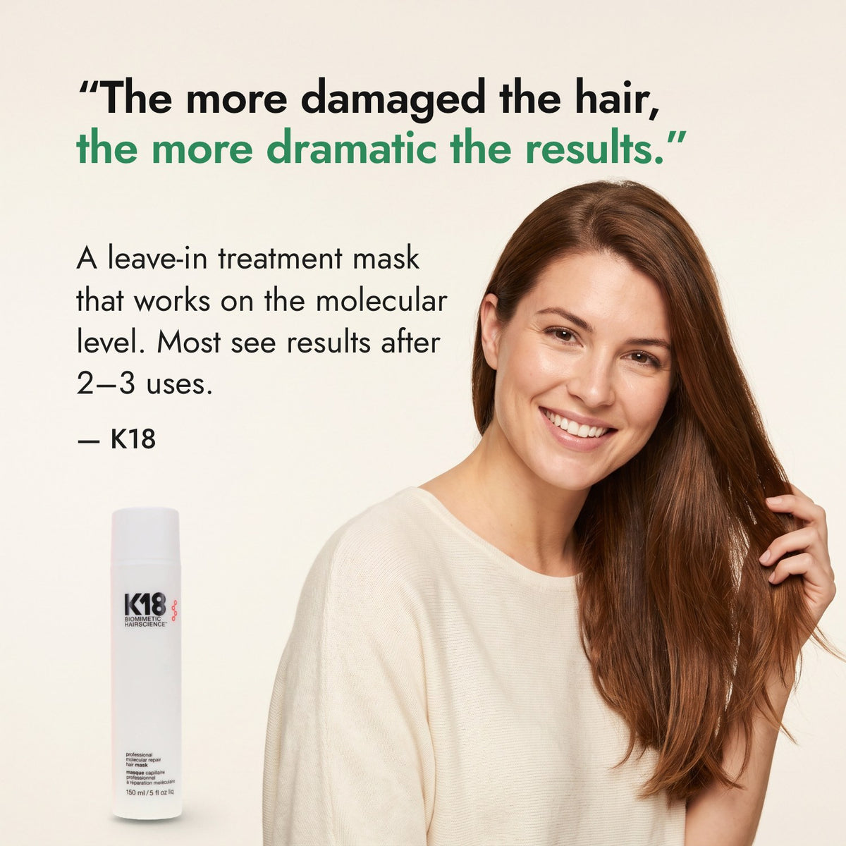 The more damaged the hair, the more dramatic the results. — K18