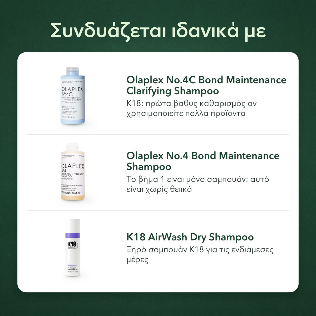 Συνδυάζεται ιδανικά με: Olaplex No.4C Bond Maintenance, σαμπουάν βαθύ καθαρισμού, Olaplex No.4 Bond Maintenance, σαμπουάν, K18 AirWash, ξηρό σαμπουάν