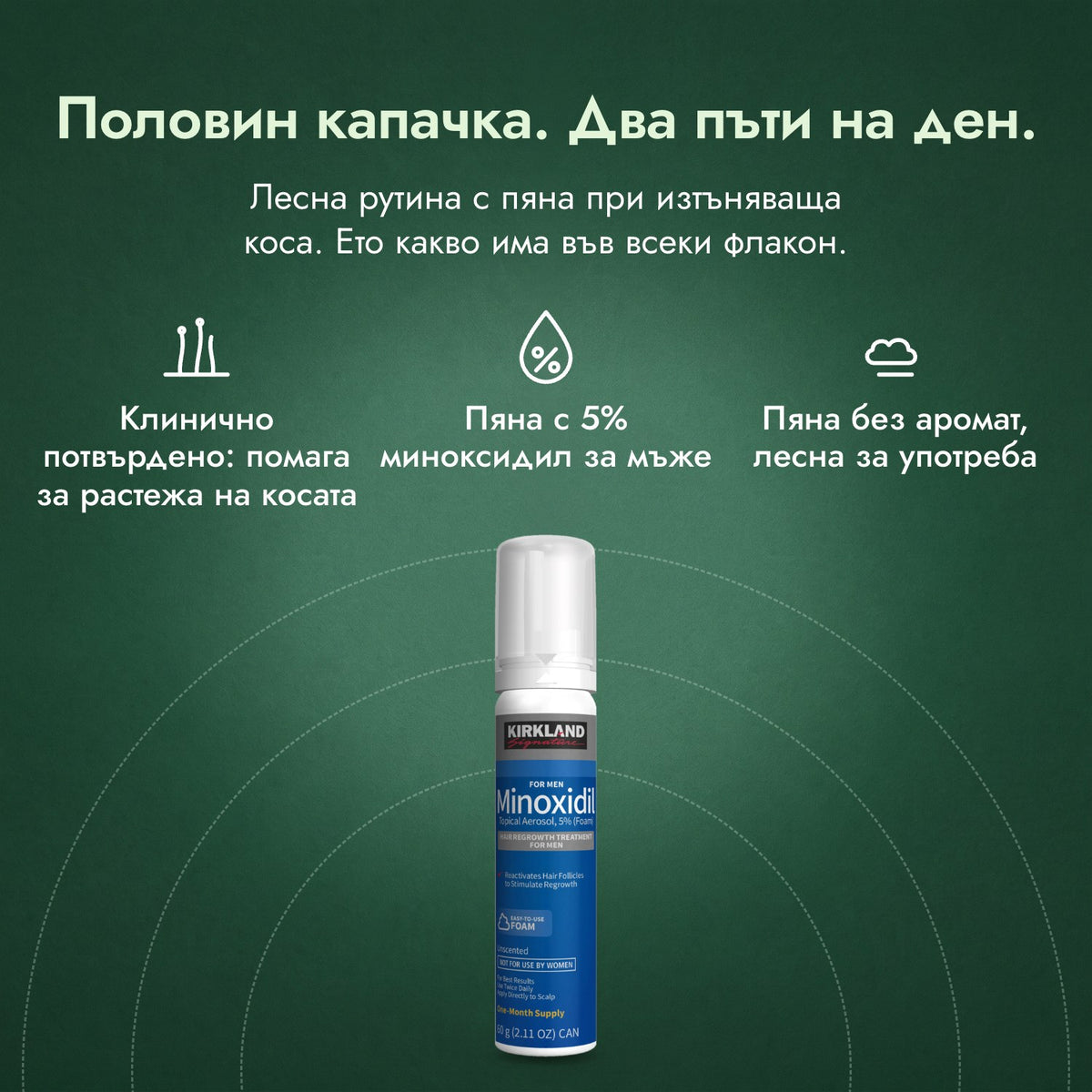 Kirkland Signature пяна с миноксидил 5%: Половин капачка. Два пъти на ден. Клинично потвърдено: помага за растежа на косата, Пяна с 5% миноксидил за мъже, Пяна без аромат, лесна за употреба