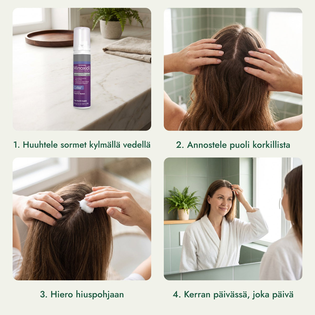 Minoksidiilivaahto 5 % naisille: Huuhtele sormet kylmällä vedellä, Annostele puoli korkillista, Hiero hiuspohjaan, Kerran päivässä, joka päivä