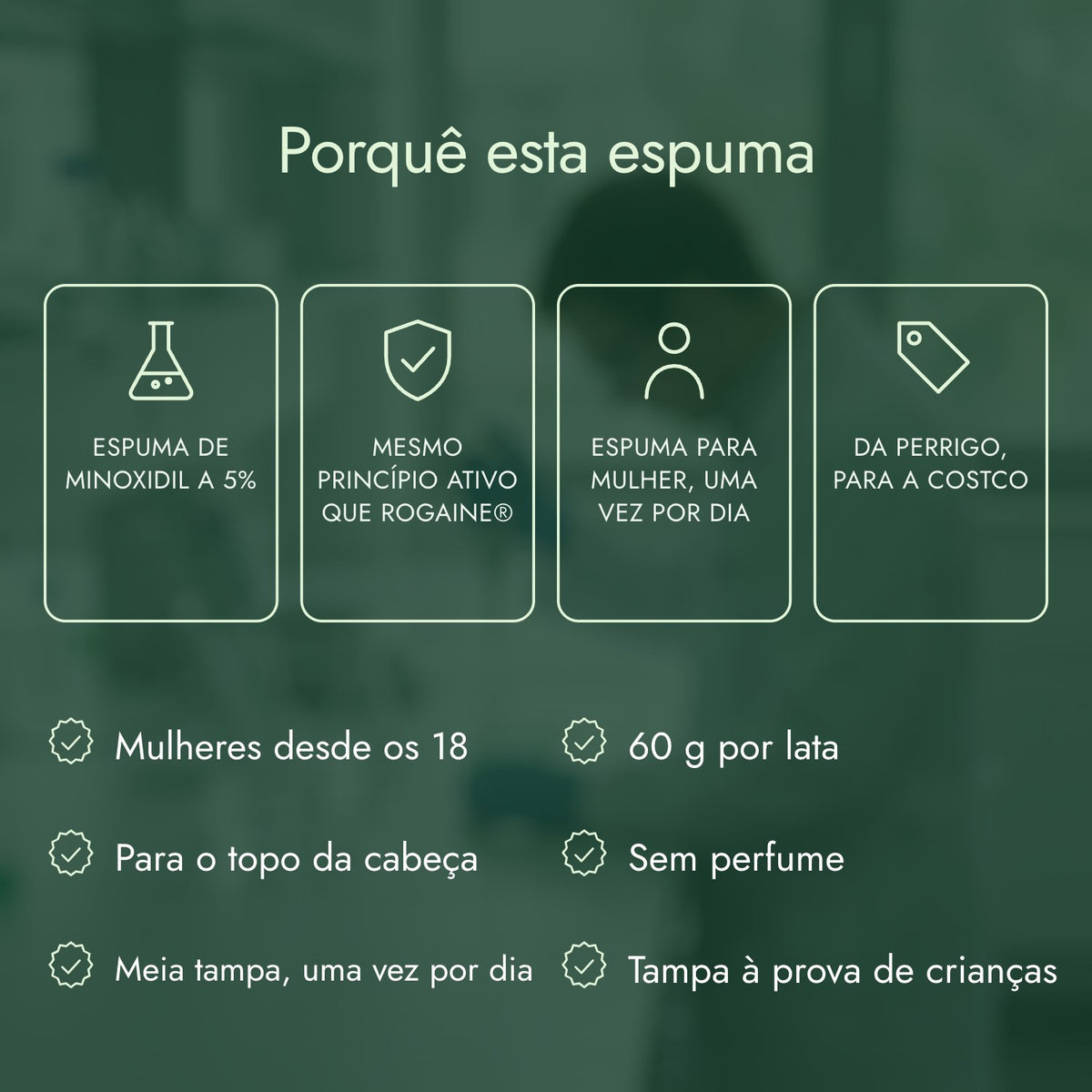 Porquê esta espuma: Espuma de minoxidil a 5%, Mesmo princípio ativo que Rogaine®, Espuma para mulher, uma vez por dia, Da Perrigo, para a Costco