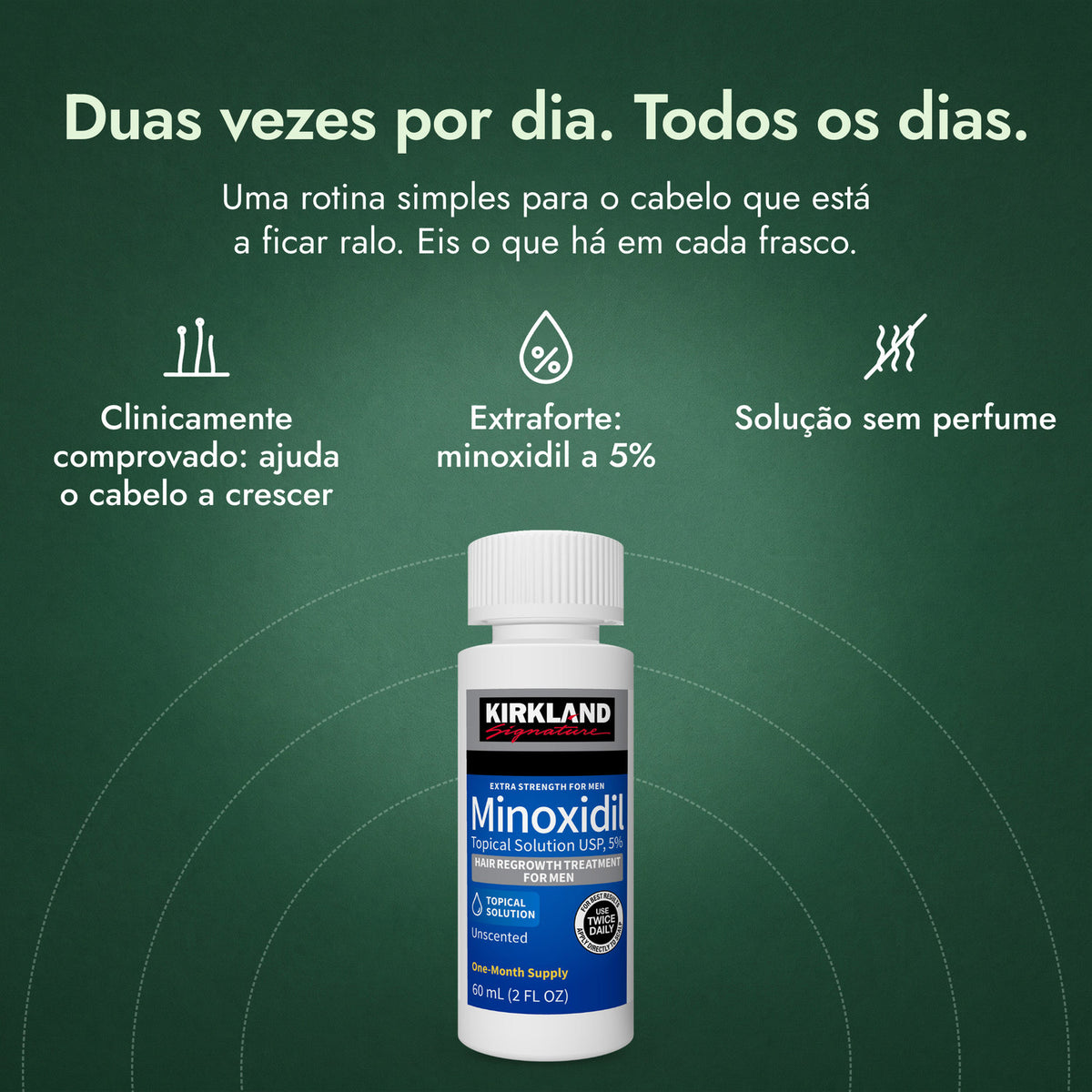 Kirkland Signature Minoxidil 5%: Duas vezes por dia. Todos os dias. Clinicamente comprovado: ajuda o cabelo a crescer, Extraforte: minoxidil a 5%, Solução sem perfume