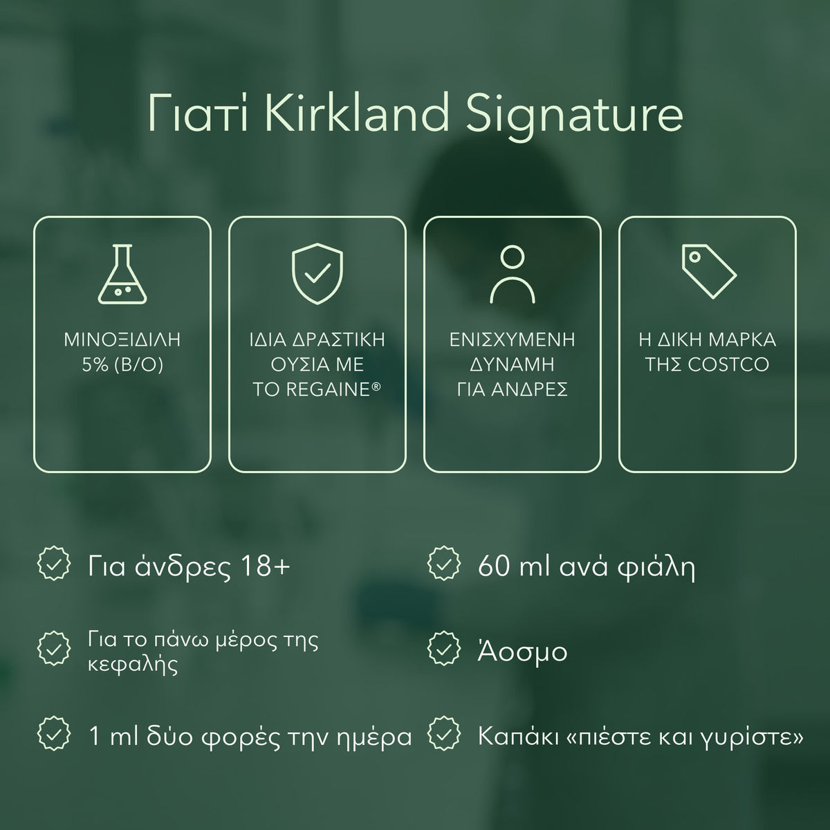 Γιατί Kirkland Signature: Μινοξιδίλη 5% (β/ο), Ίδια δραστική ουσία με το Regaine®, Ενισχυμένη δύναμη για άνδρες, Η δική μάρκα της Costco