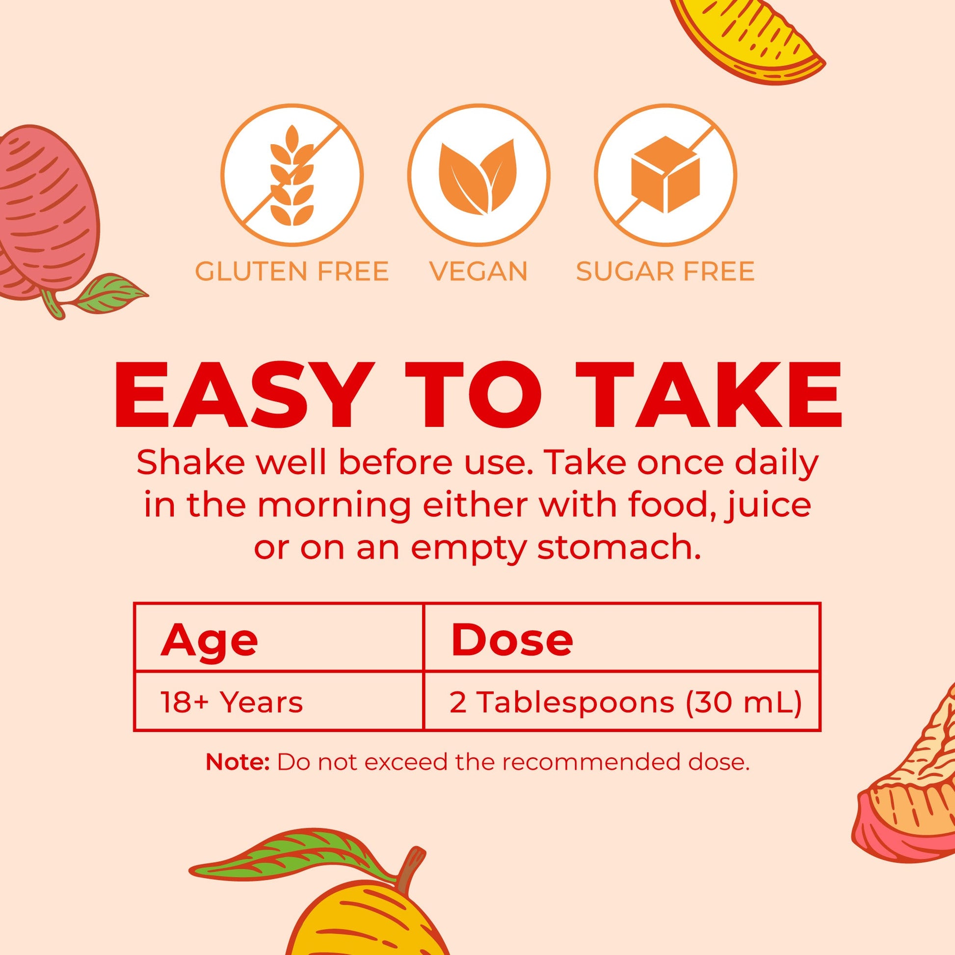 Easy to take: shake well, adults 18 and over take 2 tablespoons (30 ml) once daily in the morning