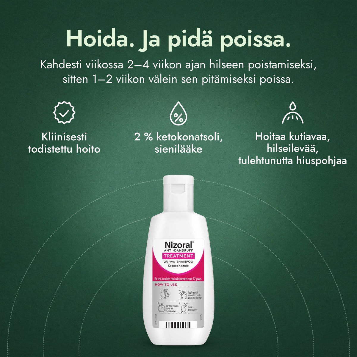 Nizoral-hilsehoitoshampoo 2 % w/w: Hoida. Ja pidä poissa. Kliinisesti todistettu hoito, 2 % ketokonatsoli, sienilääke, Hoitaa kutiavaa, hilseilevää, tulehtunutta hiuspohjaa