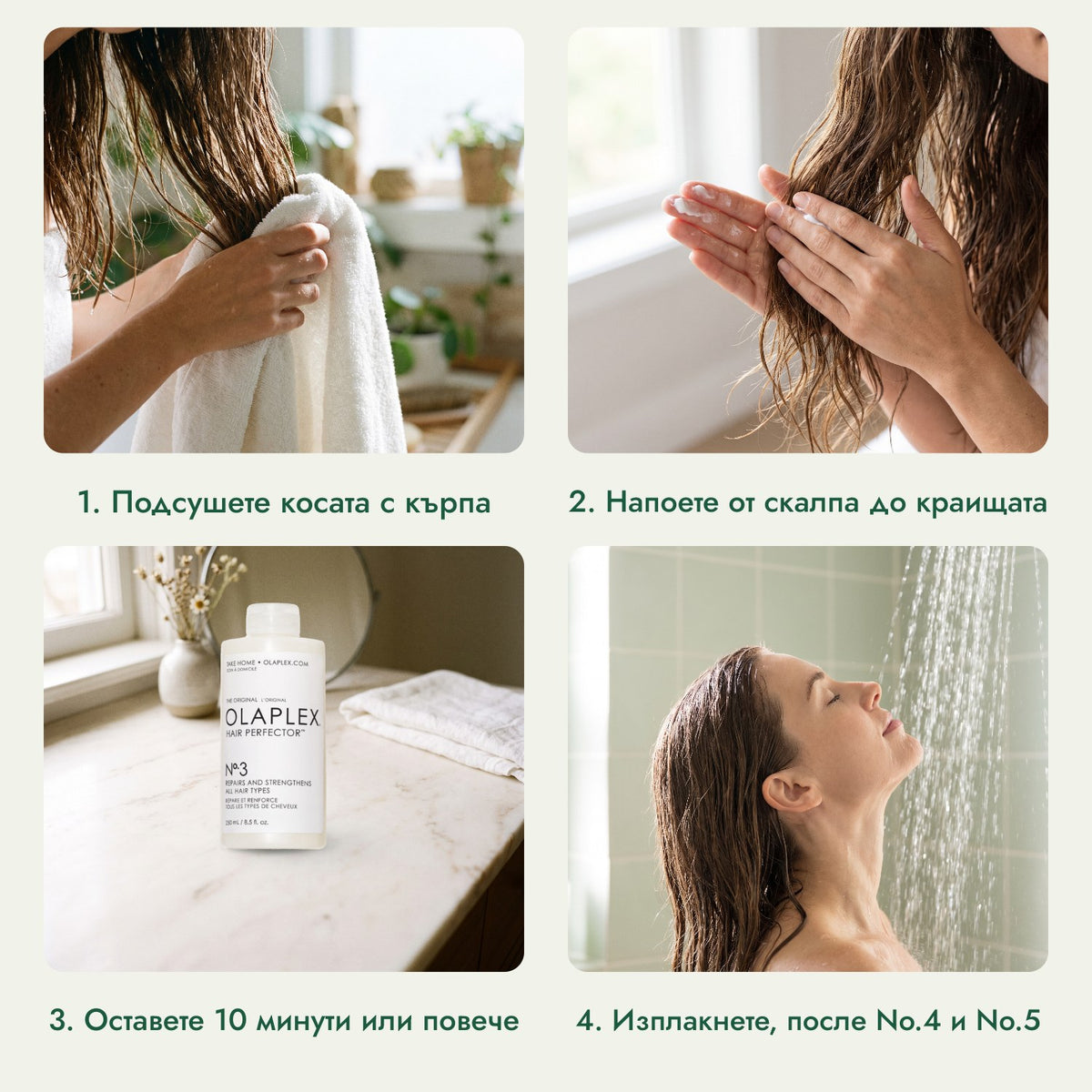Olaplex No.3 Hair Perfector: Подсушете косата с кърпа, Напоете от скалпа до краищата, Оставете 10 минути или повече, Изплакнете, после No.4 и No.5