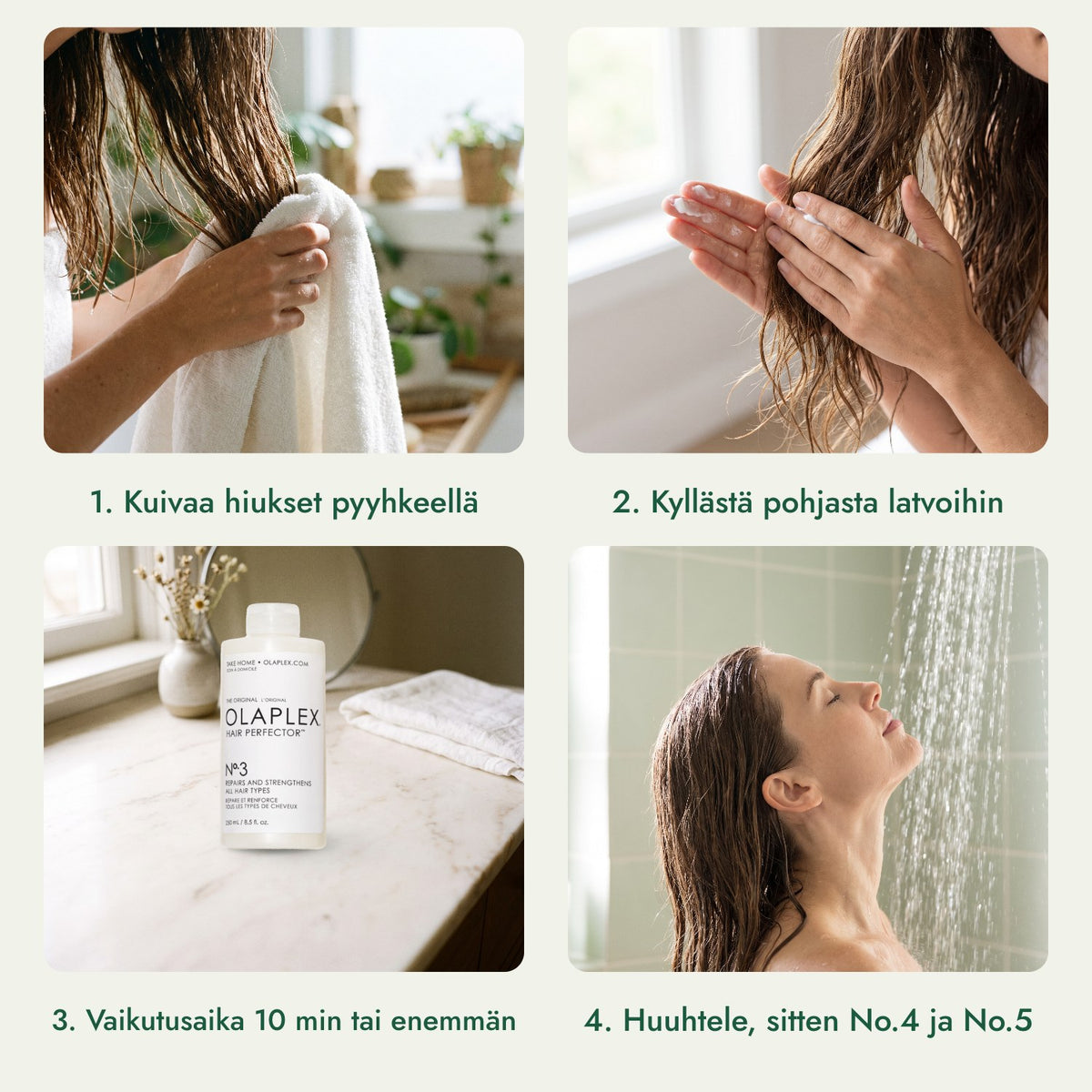 Olaplex No.3 Hair Perfector: Kuivaa hiukset pyyhkeellä, Kyllästä pohjasta latvoihin, Vaikutusaika 10 min tai enemmän, Huuhtele, sitten No.4 ja No.5