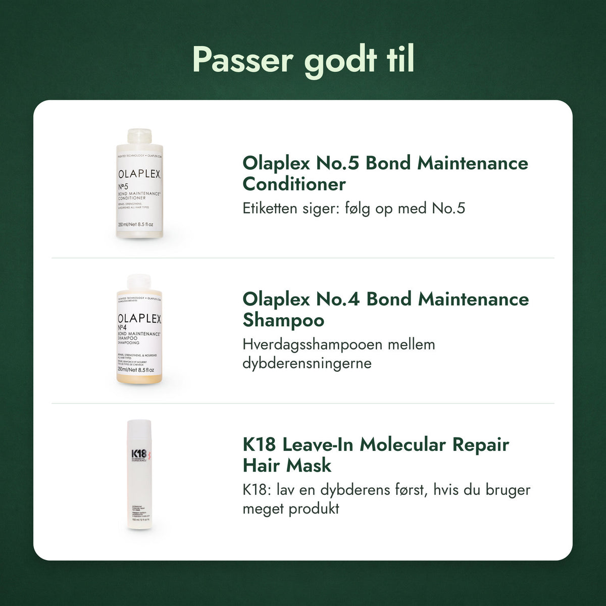 Passer godt til: Olaplex No.5 Bond Maintenance Conditioner, Olaplex No.4 Bond Maintenance Shampoo, K18 Leave-In Molecular Repair Hair Mask