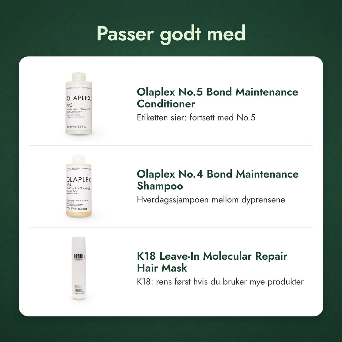 Passer godt med: Olaplex No.5 Bond Maintenance balsam, Olaplex No.4 Bond Maintenance sjampo, K18 Leave-In Molecular Repair hårmaske