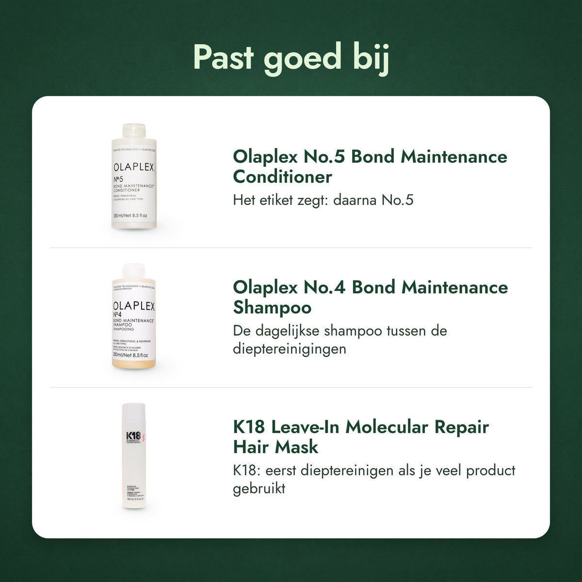 Past goed bij: Olaplex No.5 Bond Maintenance Conditioner, Olaplex No.4 Bond Maintenance Shampoo, K18 Leave-In Molecular Repair Hair Mask