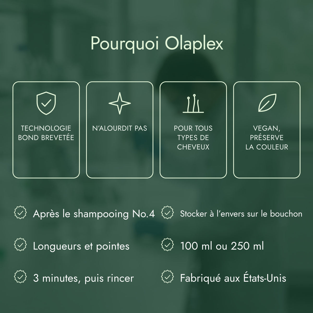 Pourquoi Olaplex: Technologie bond brevetée, N’alourdit pas, Pour tous types de cheveux, Vegan, préserve la couleur