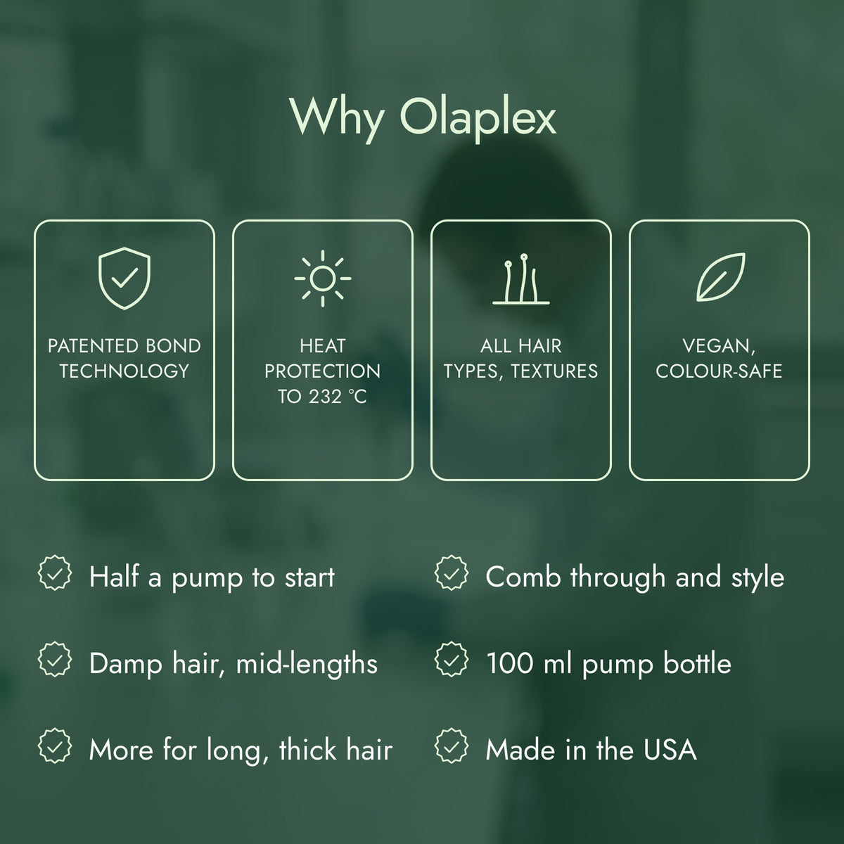 Why Olaplex: Patented bond technology, Heat protection to 232 °C, All hair types, textures, Vegan, colour-safe