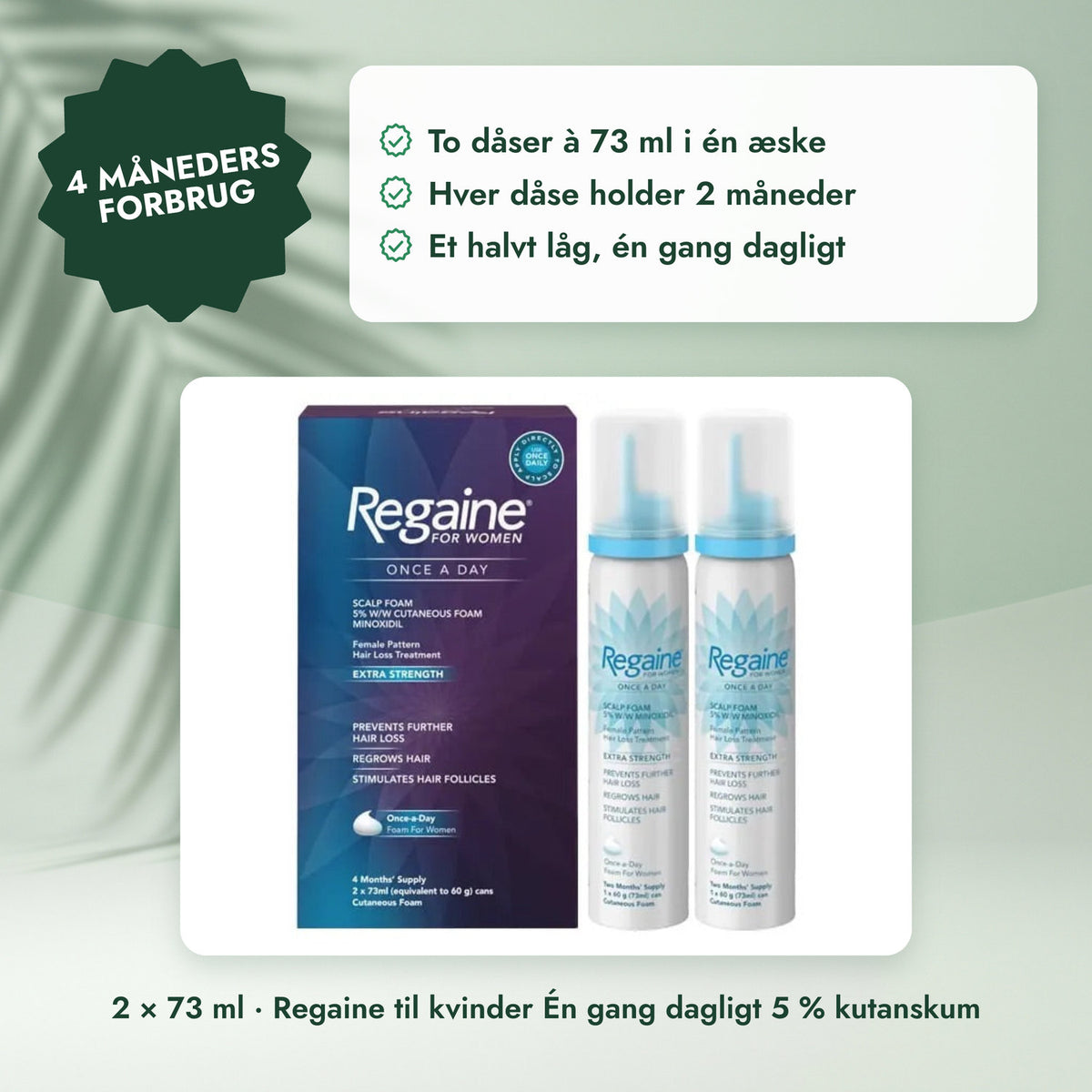 2 × 73 ml · Regaine til kvinder Én gang dagligt 5 % kutanskum: 4 måneders forbrug