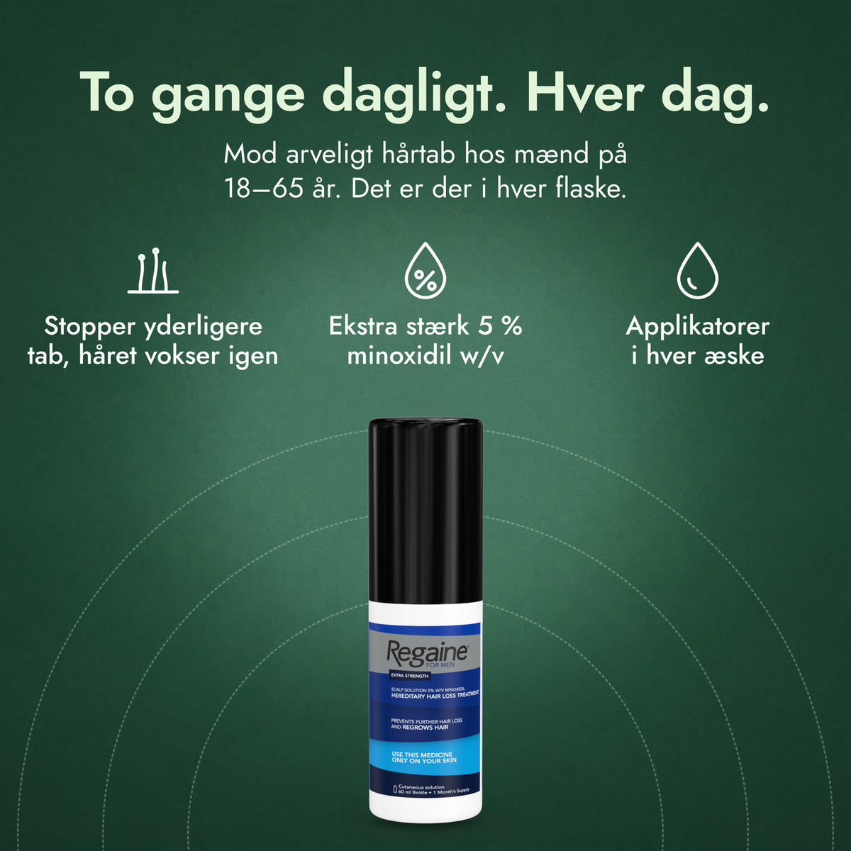 Regaine til mænd Ekstra Stærk 5 % kutanopløsning: To gange dagligt. Hver dag. Stopper yderligere tab, håret vokser igen, Ekstra stærk 5 % minoxidil w/v, Applikatorer i hver æske