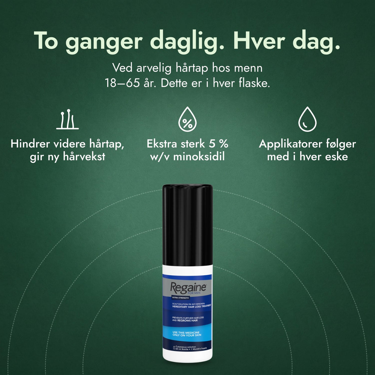 Regaine for menn Extra Strength 5 % oppløsning til hodebunnen: To ganger daglig. Hver dag. Hindrer videre hårtap, gir ny hårvekst, Ekstra sterk 5 % w/v minoksidil, Applikatorer følger med i hver eske