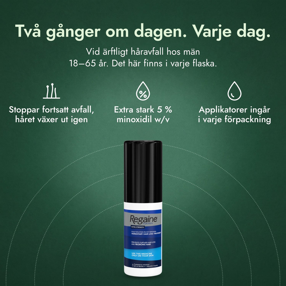 Regaine för män Extra Stark 5 % kutan lösning: Två gånger om dagen. Varje dag. Stoppar fortsatt avfall, håret växer ut igen, Extra stark 5 % minoxidil w/v, Applikatorer ingår i varje förpackning