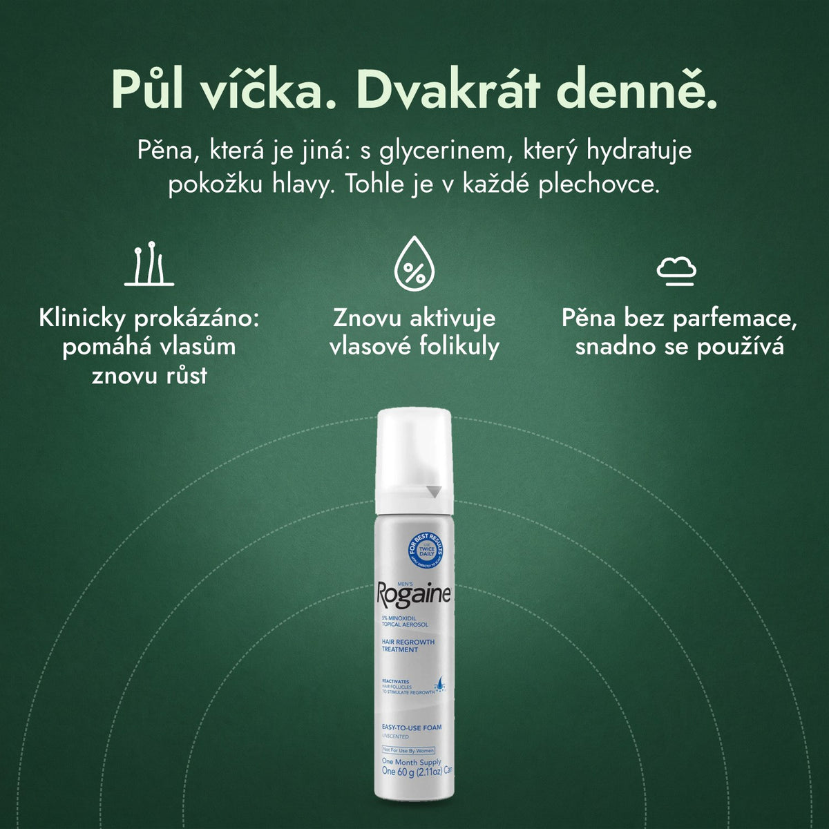 Rogaine 5 % Minoxidil pěna pro muže: Půl víčka. Dvakrát denně. Klinicky prokázáno: pomáhá vlasům znovu růst, Znovu aktivuje vlasové folikuly, Pěna bez parfemace, snadno se používá